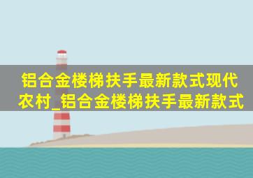 铝合金楼梯扶手最新款式现代农村_铝合金楼梯扶手最新款式