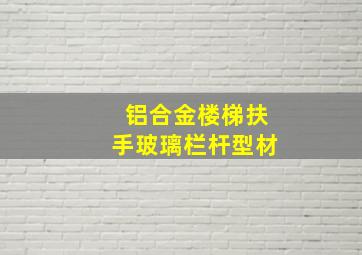 铝合金楼梯扶手玻璃栏杆型材