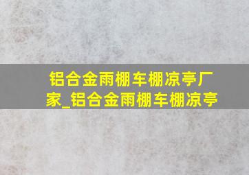 铝合金雨棚车棚凉亭厂家_铝合金雨棚车棚凉亭