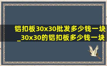 铝扣板30x30批发多少钱一块_30x30的铝扣板多少钱一块