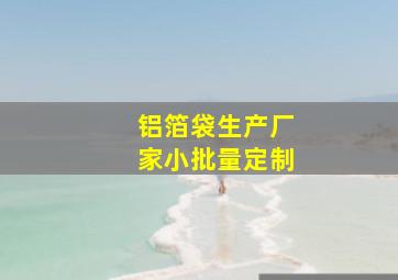 铝箔袋生产厂家小批量定制