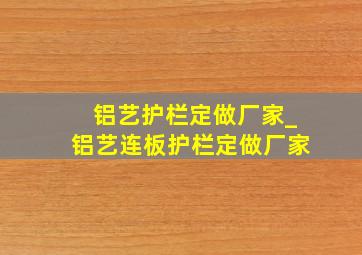 铝艺护栏定做厂家_铝艺连板护栏定做厂家