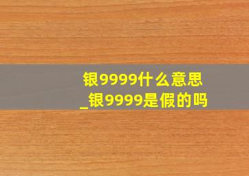 银9999什么意思_银9999是假的吗