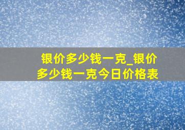 银价多少钱一克_银价多少钱一克今日价格表