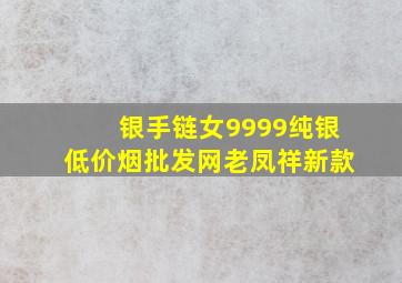 银手链女9999纯银(低价烟批发网)老凤祥新款