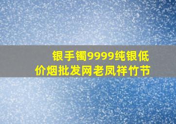 银手镯9999纯银(低价烟批发网)老凤祥竹节