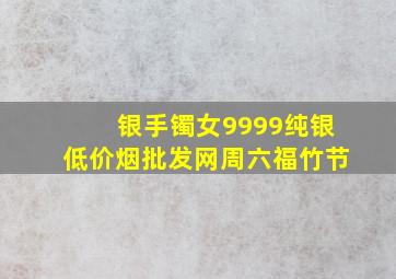 银手镯女9999纯银(低价烟批发网)周六福竹节