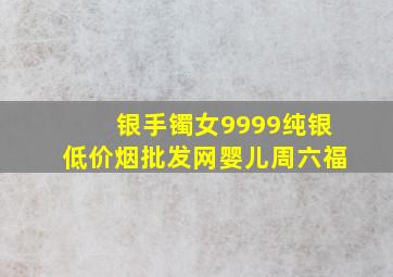 银手镯女9999纯银(低价烟批发网)婴儿周六福