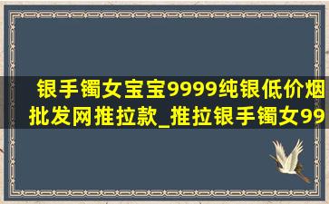 银手镯女宝宝9999纯银(低价烟批发网)推拉款_推拉银手镯女9999纯银(低价烟批发网)