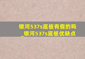 银河537s底板有假的吗_银河537s底板优缺点