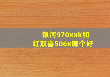 银河970xxk和红双喜506x哪个好