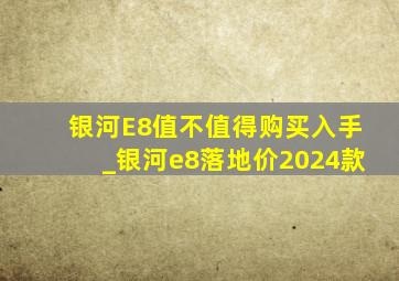 银河E8值不值得购买入手_银河e8落地价2024款