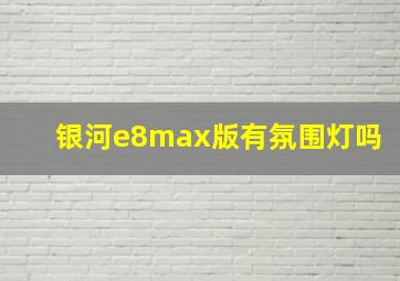 银河e8max版有氛围灯吗