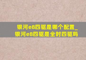 银河e8四驱是哪个配置_银河e8四驱是全时四驱吗