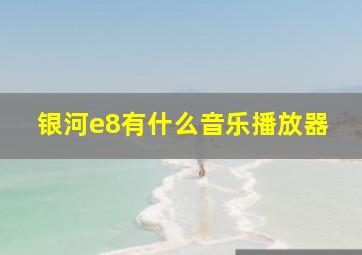 银河e8有什么音乐播放器