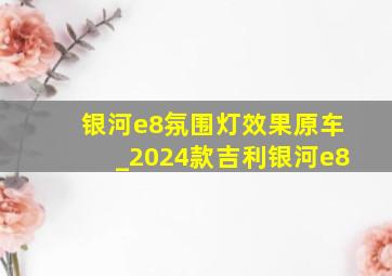 银河e8氛围灯效果原车_2024款吉利银河e8