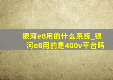 银河e8用的什么系统_银河e8用的是400v平台吗