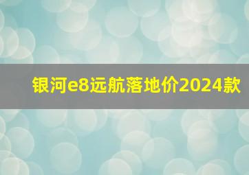 银河e8远航落地价2024款