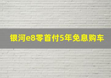 银河e8零首付5年免息购车