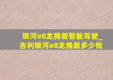 银河e8龙腾版智能驾驶_吉利银河e8龙腾版多少钱