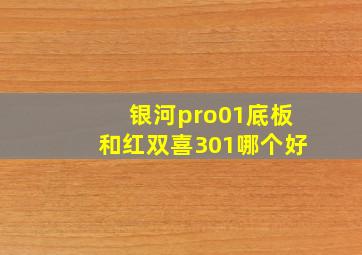 银河pro01底板和红双喜301哪个好