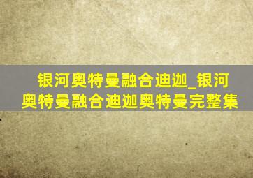 银河奥特曼融合迪迦_银河奥特曼融合迪迦奥特曼完整集