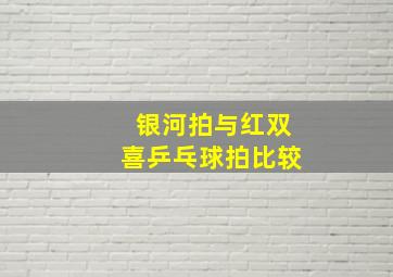 银河拍与红双喜乒乓球拍比较