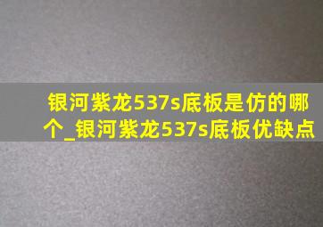 银河紫龙537s底板是仿的哪个_银河紫龙537s底板优缺点