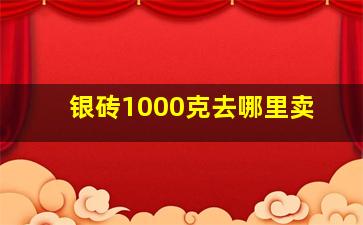 银砖1000克去哪里卖