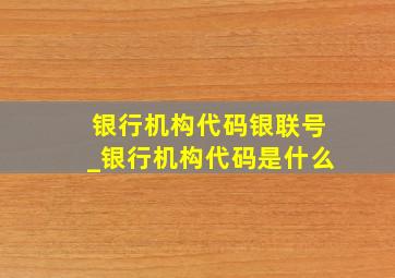 银行机构代码银联号_银行机构代码是什么