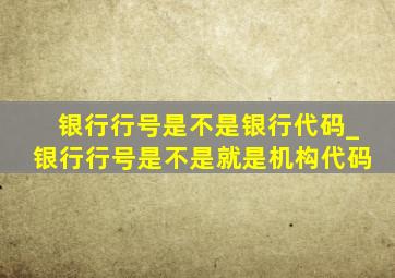 银行行号是不是银行代码_银行行号是不是就是机构代码