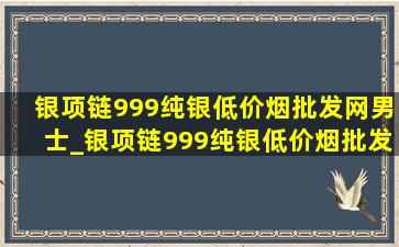 银项链999纯银(低价烟批发网)男士_银项链999纯银(低价烟批发网)男士银项链