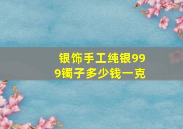 银饰手工纯银999镯子多少钱一克