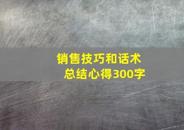 销售技巧和话术总结心得300字