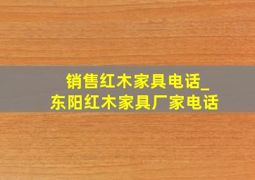 销售红木家具电话_东阳红木家具厂家电话