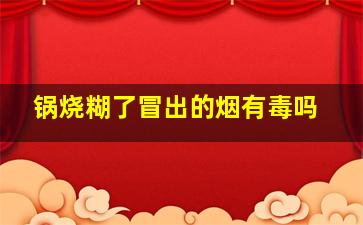 锅烧糊了冒出的烟有毒吗