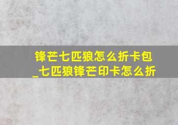 锋芒七匹狼怎么折卡包_七匹狼锋芒印卡怎么折