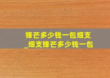 锋芒多少钱一包细支_细支锋芒多少钱一包