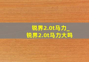 锐界2.0t马力_锐界2.0t马力大吗