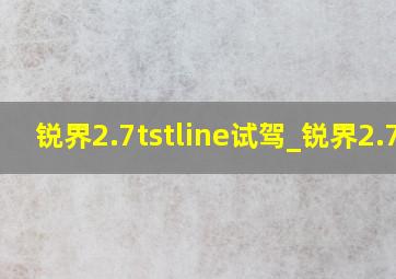 锐界2.7tstline试驾_锐界2.7t