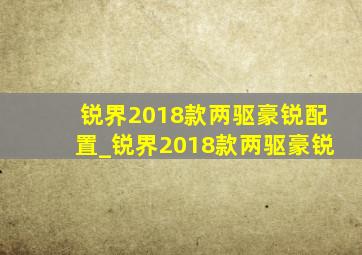 锐界2018款两驱豪锐配置_锐界2018款两驱豪锐