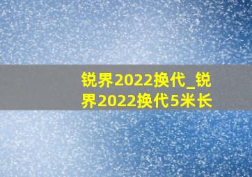 锐界2022换代_锐界2022换代5米长