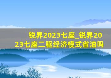 锐界2023七座_锐界2023七座二驱经济模式省油吗