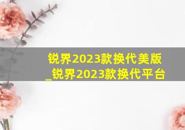 锐界2023款换代美版_锐界2023款换代平台