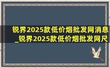 锐界2025款(低价烟批发网)消息_锐界2025款(低价烟批发网)尺寸