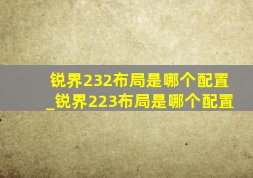 锐界232布局是哪个配置_锐界223布局是哪个配置