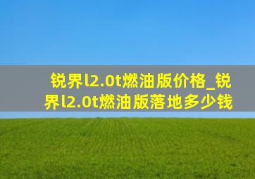 锐界l2.0t燃油版价格_锐界l2.0t燃油版落地多少钱