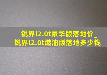 锐界l2.0t豪华版落地价_锐界l2.0t燃油版落地多少钱