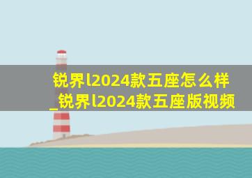 锐界l2024款五座怎么样_锐界l2024款五座版视频