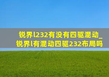 锐界l232有没有四驱混动_锐界l有混动四驱232布局吗